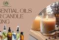 Best Essential Oils for Candle Making - What to Consider Before Buying Essential Oils for Candle Making